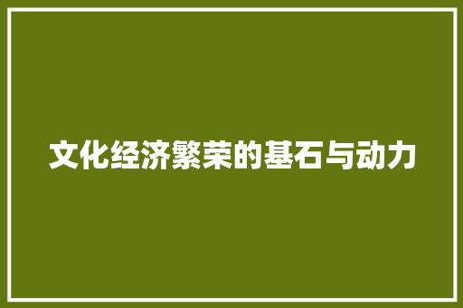 文化经济繁荣的基石与动力 文化经济繁荣的基石与动力