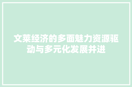 文莱经济的多面魅力资源驱动与多元化发展并进 文莱经济的多面魅力资源驱动与多元化发展并进