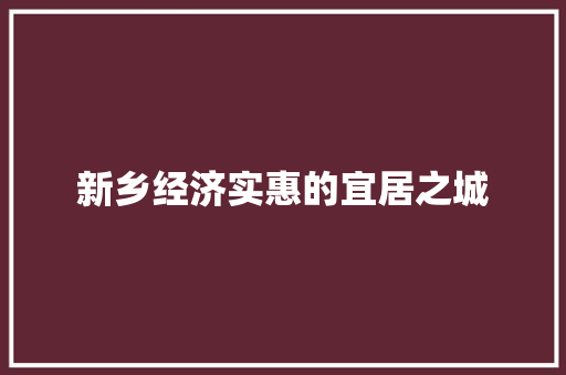 新乡经济实惠的宜居之城 新乡经济实惠的宜居之城