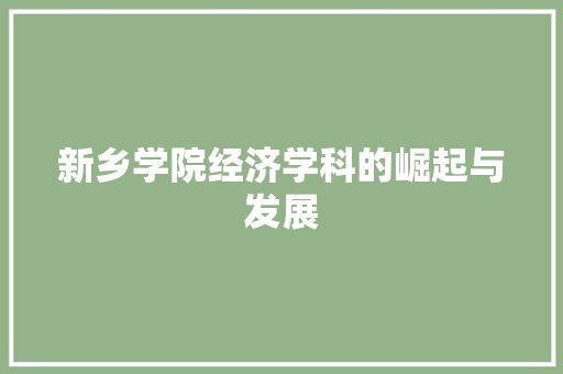 新乡学院经济学科的崛起与发展 新乡学院经济学科的崛起与发展