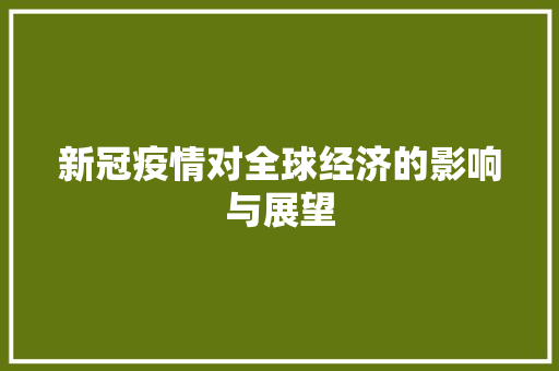 新冠疫情对全球经济的影响与展望 新冠疫情对全球经济的影响与展望