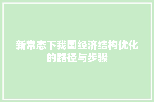 新常态下我国经济结构优化的路径与步骤 新常态下我国经济结构优化的路径与步骤