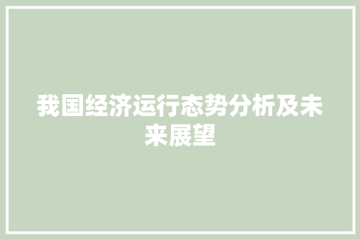 我国经济运行态势分析及未来展望 我国经济运行态势分析及未来展望