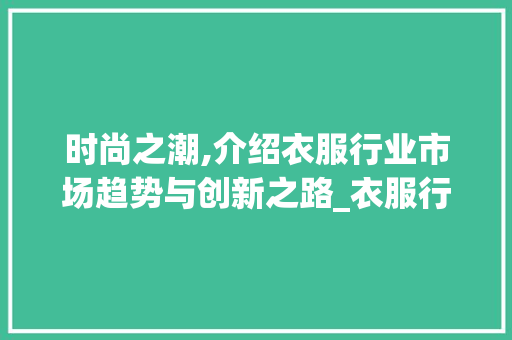时尚之潮,介绍衣服行业市场趋势与创新之路_衣服行业的市场趋势分析 时尚之潮,介绍衣服行业市场趋势与创新之路_衣服行业的市场趋势分析