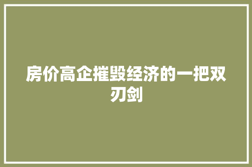 房价高企摧毁经济的一把双刃剑 房价高企摧毁经济的一把双刃剑