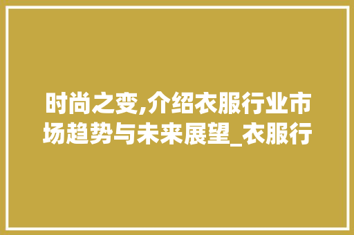 时尚之变,介绍衣服行业市场趋势与未来展望_衣服行业的市场趋势 时尚之变,介绍衣服行业市场趋势与未来展望_衣服行业的市场趋势