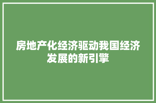 房地产化经济驱动我国经济发展的新引擎 房地产化经济驱动我国经济发展的新引擎