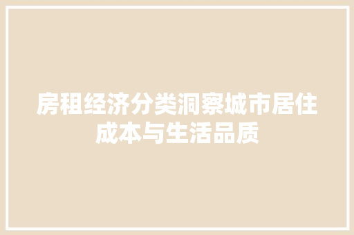房租经济分类洞察城市居住成本与生活品质 房租经济分类洞察城市居住成本与生活品质