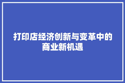 打印店经济创新与变革中的商业新机遇 打印店经济创新与变革中的商业新机遇