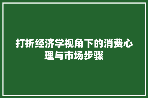 打折经济学视角下的消费心理与市场步骤 打折经济学视角下的消费心理与市场步骤