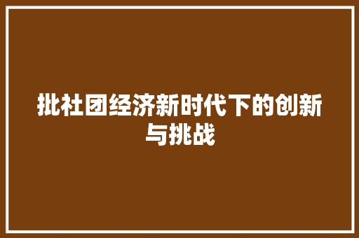 批社团经济新时代下的创新与挑战 批社团经济新时代下的创新与挑战