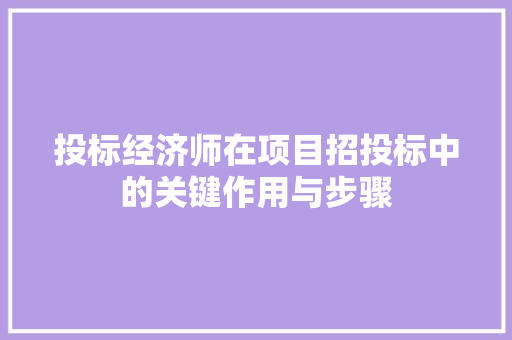 投标经济师在项目招投标中的关键作用与步骤 投标经济师在项目招投标中的关键作用与步骤