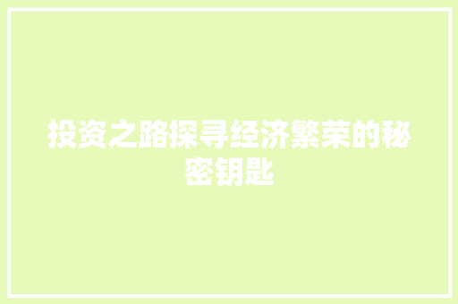 投资之路探寻经济繁荣的秘密钥匙 投资之路探寻经济繁荣的秘密钥匙