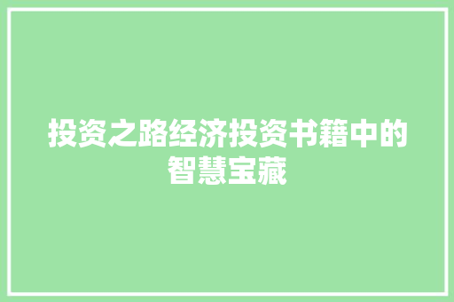 投资之路经济投资书籍中的智慧宝藏 投资之路经济投资书籍中的智慧宝藏