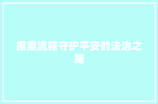 报案流程守护平安的法治之路 报案流程守护平安的法治之路