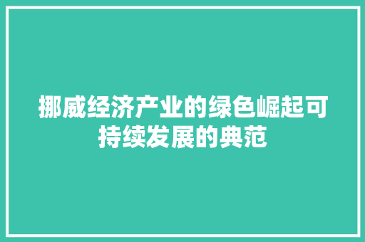 挪威经济产业的绿色崛起可持续发展的典范 挪威经济产业的绿色崛起可持续发展的典范