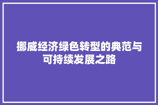 挪威经济绿色转型的典范与可持续发展之路 挪威经济绿色转型的典范与可持续发展之路