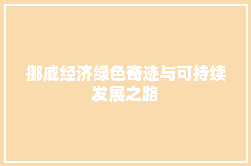 挪威经济绿色奇迹与可持续发展之路 挪威经济绿色奇迹与可持续发展之路