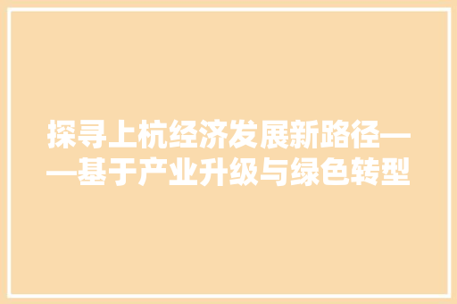 探寻上杭经济发展新路径——基于产业升级与绿色转型的思考 探寻上杭经济发展新路径——基于产业升级与绿色转型的思考