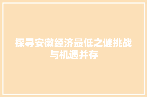 探寻安徽经济最低之谜挑战与机遇并存 探寻安徽经济最低之谜挑战与机遇并存