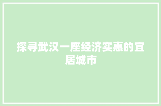 探寻武汉一座经济实惠的宜居城市 探寻武汉一座经济实惠的宜居城市