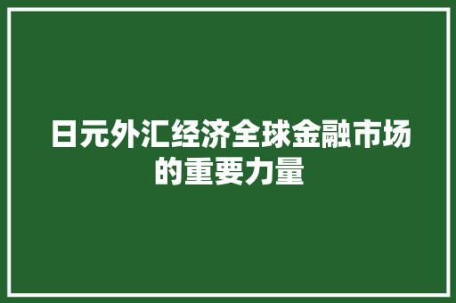 日元外汇经济全球金融市场的重要力量 日元外汇经济全球金融市场的重要力量