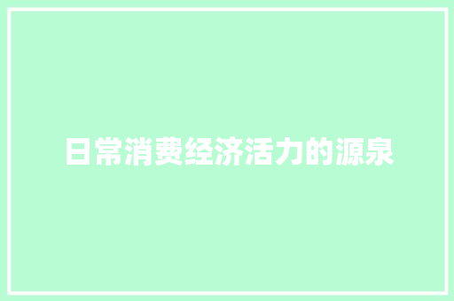 日常消费经济活力的源泉 日常消费经济活力的源泉