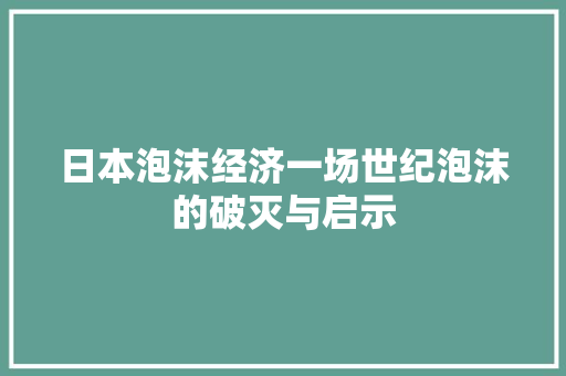 日本泡沫经济一场世纪泡沫的破灭与启示 日本泡沫经济一场世纪泡沫的破灭与启示