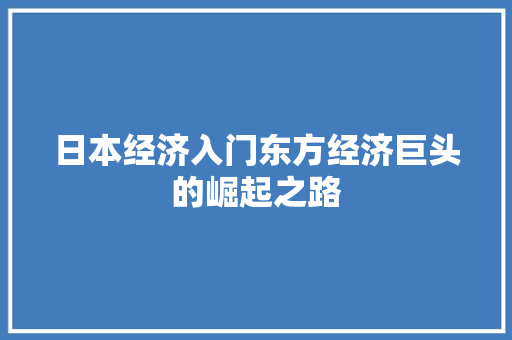 日本经济入门东方经济巨头的崛起之路 日本经济入门东方经济巨头的崛起之路