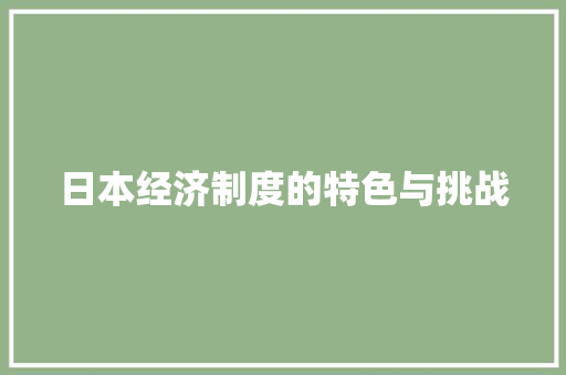 日本经济制度的特色与挑战 日本经济制度的特色与挑战