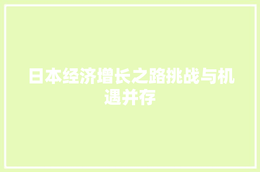 日本经济增长之路挑战与机遇并存 日本经济增长之路挑战与机遇并存