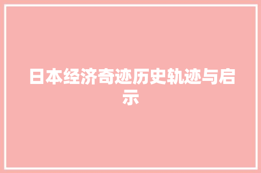 日本经济奇迹历史轨迹与启示 日本经济奇迹历史轨迹与启示
