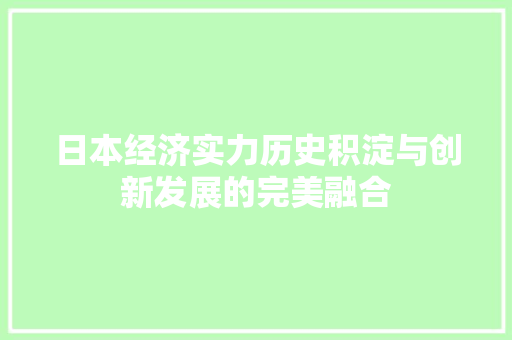 日本经济实力历史积淀与创新发展的完美融合 日本经济实力历史积淀与创新发展的完美融合