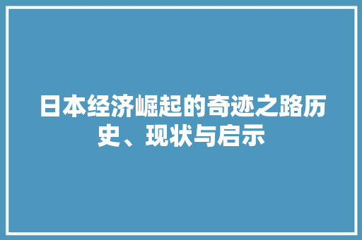 日本经济崛起的奇迹之路历史、现状与启示 日本经济崛起的奇迹之路历史、现状与启示