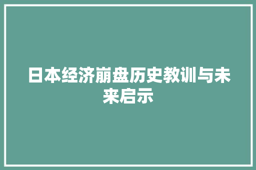 日本经济崩盘历史教训与未来启示 日本经济崩盘历史教训与未来启示