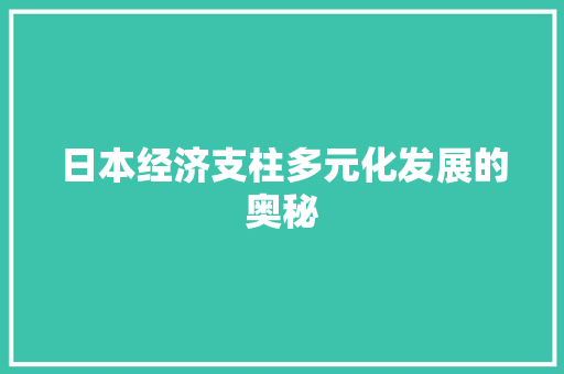 日本经济支柱多元化发展的奥秘 日本经济支柱多元化发展的奥秘