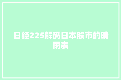 日经225解码日本股市的晴雨表 日经225解码日本股市的晴雨表