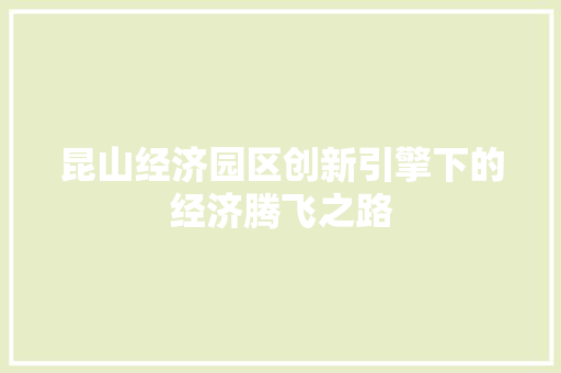 昆山经济园区创新引擎下的经济腾飞之路