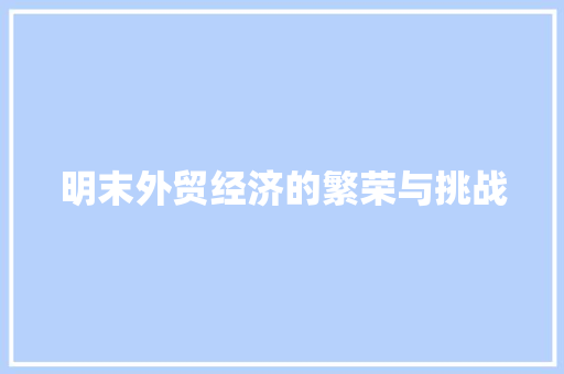 明末外贸经济的繁荣与挑战 明末外贸经济的繁荣与挑战