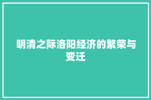 明清之际洛阳经济的繁荣与变迁 明清之际洛阳经济的繁荣与变迁