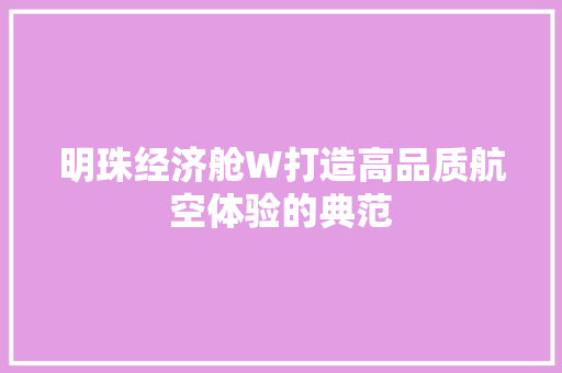 明珠经济舱W打造高品质航空体验的典范 明珠经济舱W打造高品质航空体验的典范