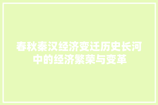 春秋秦汉经济变迁历史长河中的经济繁荣与变革 春秋秦汉经济变迁历史长河中的经济繁荣与变革