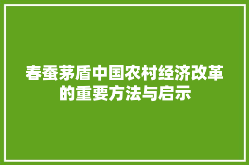 春蚕茅盾中国农村经济改革的重要方法与启示 春蚕茅盾中国农村经济改革的重要方法与启示