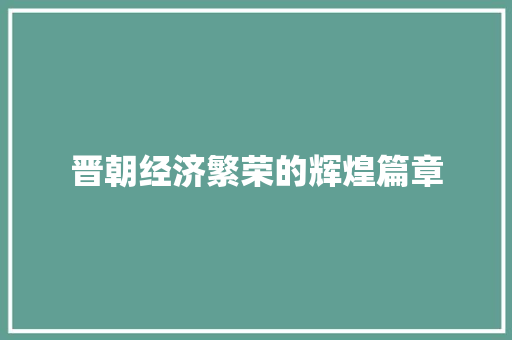 晋朝经济繁荣的辉煌篇章 晋朝经济繁荣的辉煌篇章