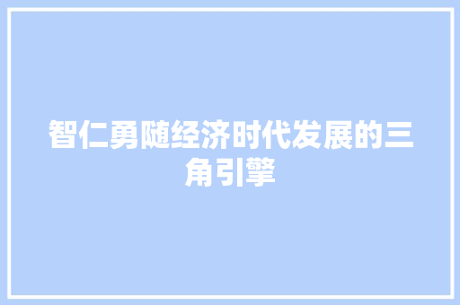 智仁勇随经济时代发展的三角引擎 智仁勇随经济时代发展的三角引擎