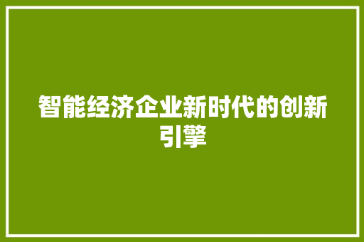 智能经济企业新时代的创新引擎 智能经济企业新时代的创新引擎