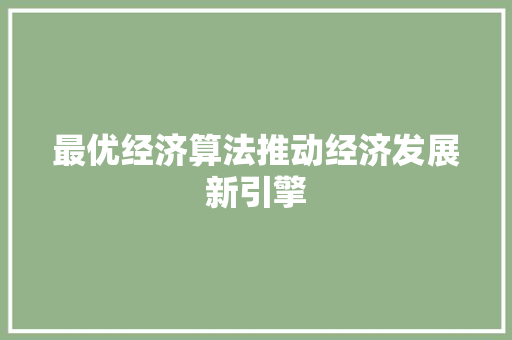 最优经济算法推动经济发展新引擎 最优经济算法推动经济发展新引擎