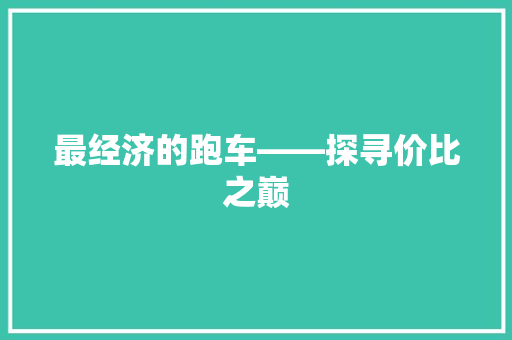 最经济的跑车——探寻价比之巅 最经济的跑车——探寻价比之巅