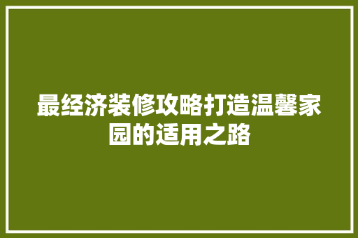 最经济装修攻略打造温馨家园的适用之路 最经济装修攻略打造温馨家园的适用之路