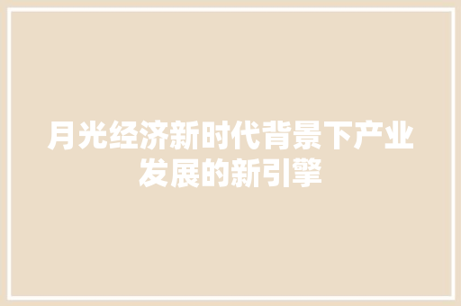 月光经济新时代背景下产业发展的新引擎 月光经济新时代背景下产业发展的新引擎